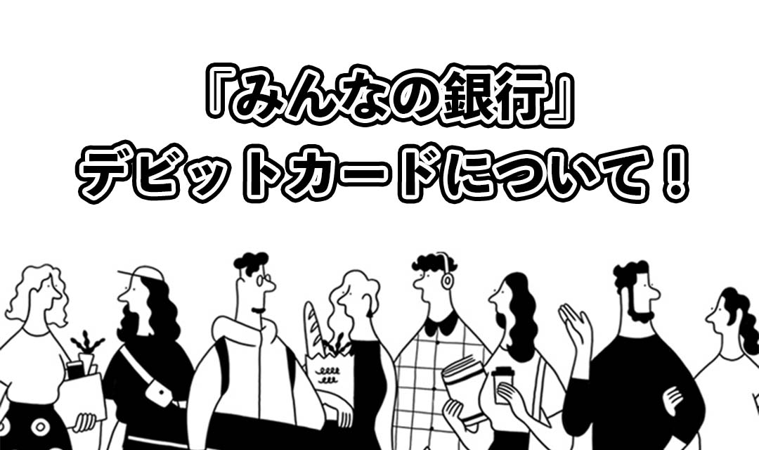 みんなの銀行デビットカード！審査や後払いについて解説！