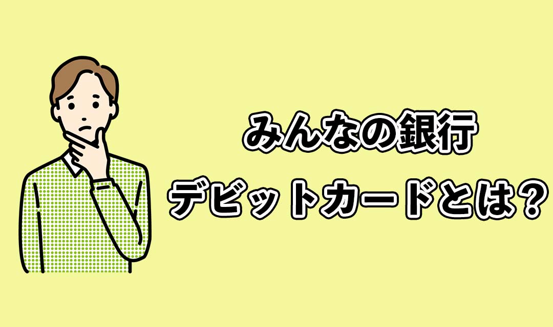 みんなの銀行デビットカードとは？