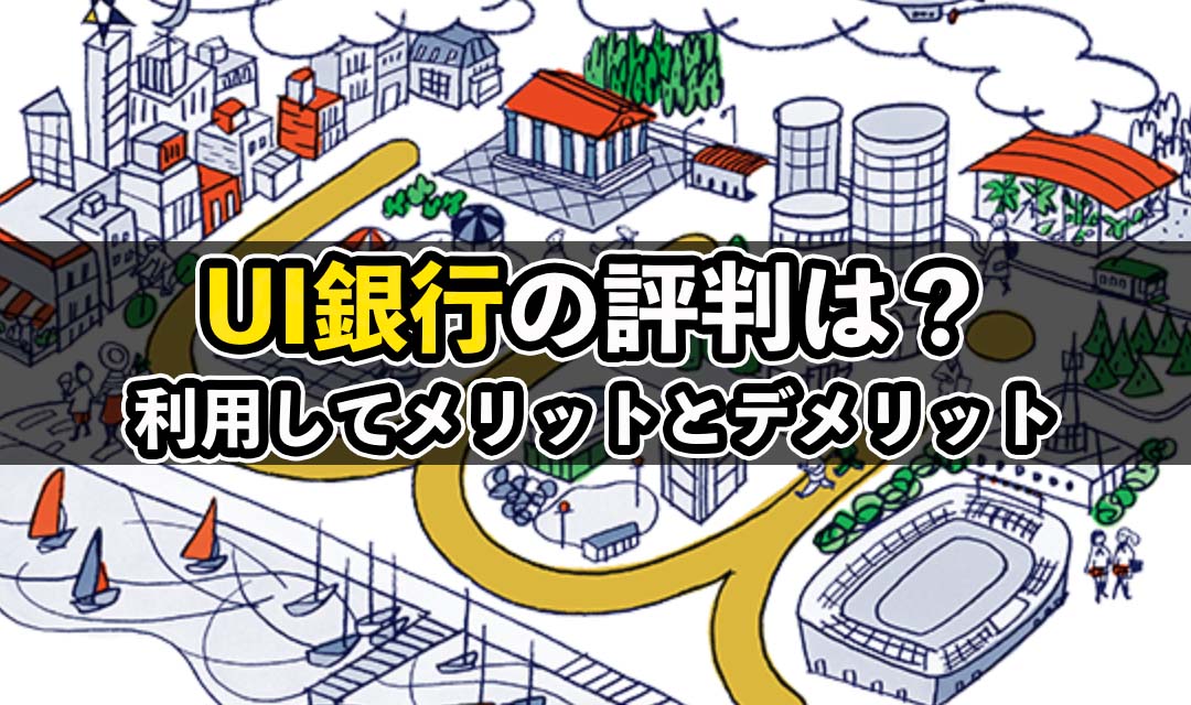 大丈夫？UI銀行の評判や口コミについて！メリット・デメリットも紹介！