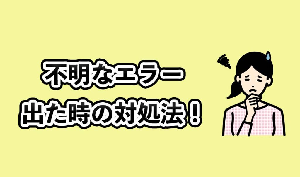 不明なエラーが出た時の対処法