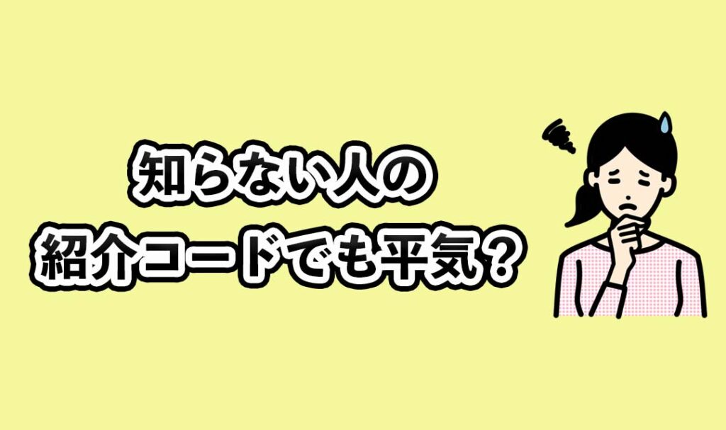 知らない人の紹介コードでも平気？