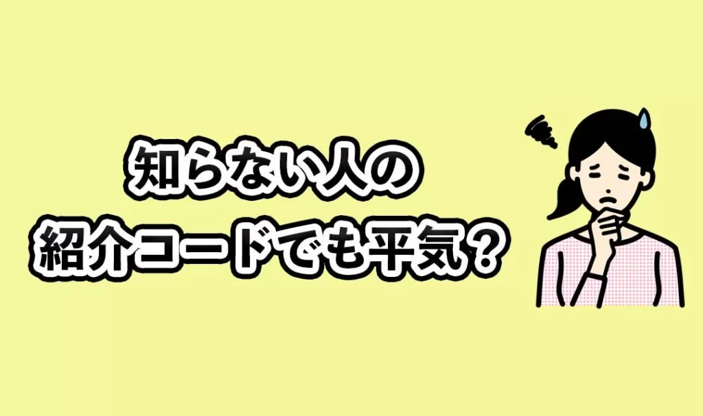 知らない人の紹介コードでも平気？