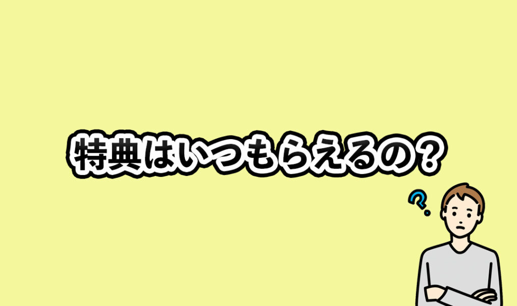 特典はいつもらえるの？